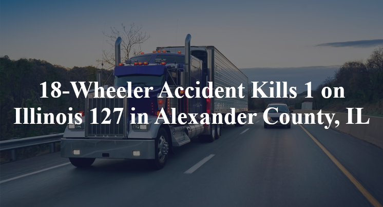 18-Wheeler Accident Kills 1 on Illinois 127 in Alexander County, IL