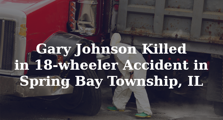 Gary Johnson Killed in 18-wheeler Accident in Spring Bay Township, IL