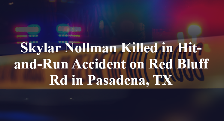 Update Skylar Nollman Killed In Hit And Run Accident In Pasadena Tx Update Skylar Nollman Killed In Hit And Run Accident In Pasadena Tx