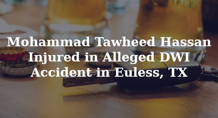 Mohammad Tawheed Hassan Alleged DWI Accident Euless, TX