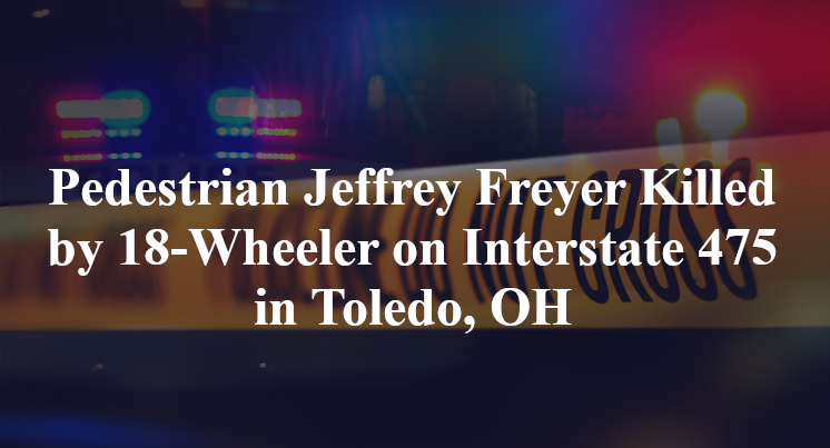 Pedestrian Jeffrey Freyer Killed by 18-Wheeler on Interstate 475 in Toledo, OH