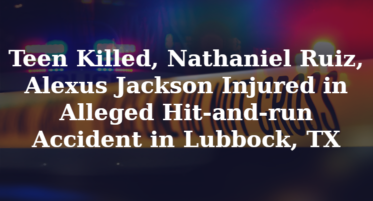 kashara jackson Nathaniel Ruiz, Alexus Jackson Alleged Hit-and-run Accident Lubbock, TX