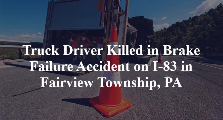 Truck Driver Killed in Brake Failure Accident on I-83 in Fairview Township, PA