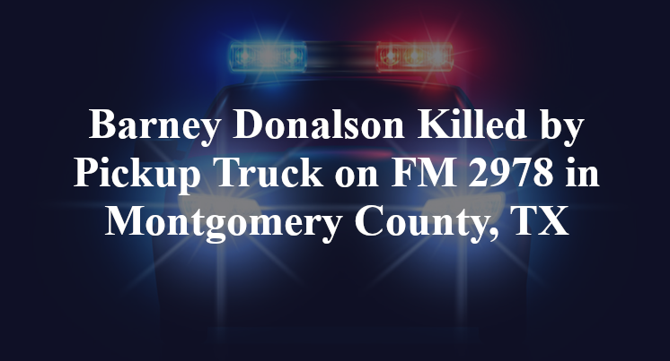Barney Donalson Killed by Pickup Truck on FM 2978 in Montgomery County, TX