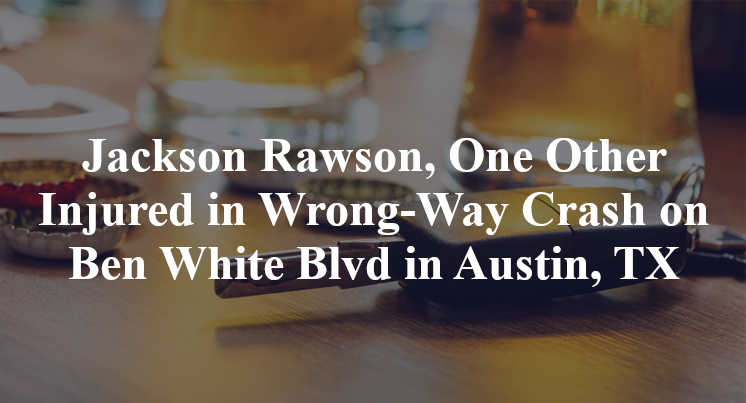 Jackson Rawson, One Other Injured in Wrong-Way Crash on Ben White Blvd in Austin, TX
