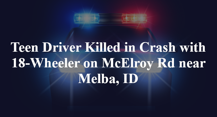 Teen Driver Killed in Crash with 18-Wheeler on McElroy Rd near Melba, ID