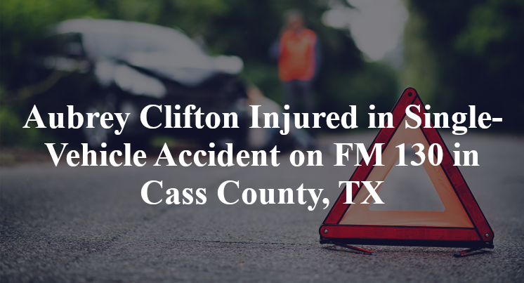 Aubrey Clifton Injured in Single-Vehicle Accident on FM 130 in Cass County, TX