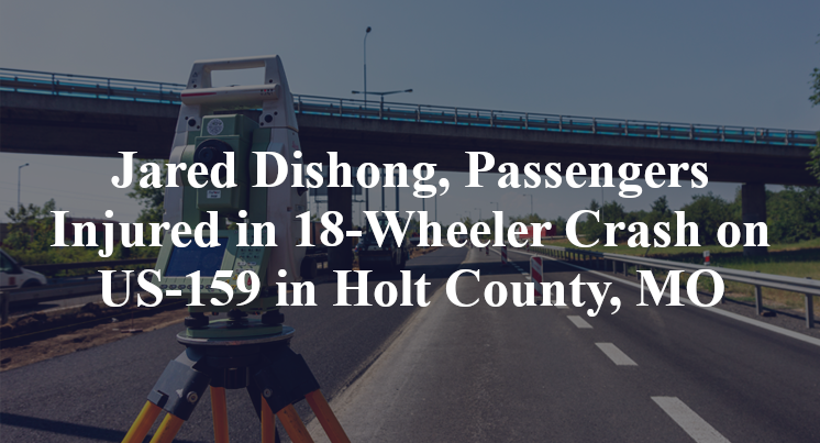 Jared Dishong, Passengers Injured in 18-Wheeler Crash on US-159 in Holt County, MO