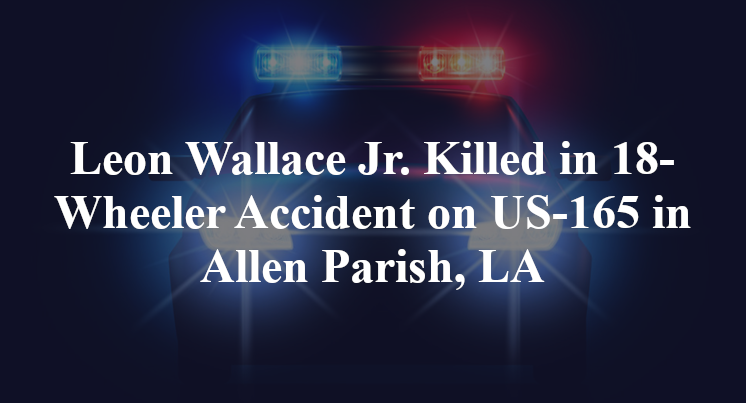 Leon Wallace Jr. Killed in 18-Wheeler Accident on US-165 in Allen Parish, LA