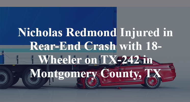 Nicholas Redmond Injured in Rear-End Crash with 18-Wheeler on TX-242 in Montgomery County, TX
