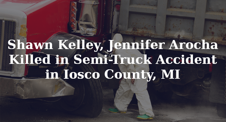 Shawn Kelley, Jennifer Arocha Semi-Truck Accident Iosco County, MI