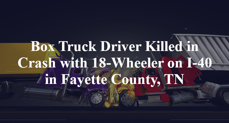 Box Truck Driver Killed in Crash with 18-Wheeler on I-40 in Fayette County, TN