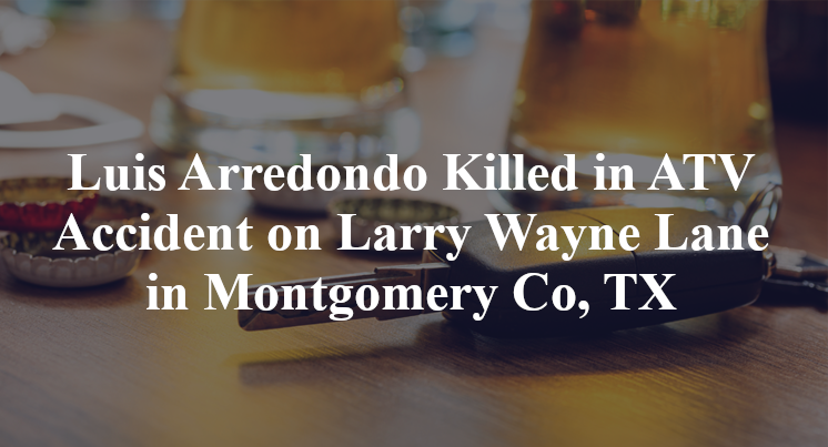 Luis Arredondo Killed in ATV Accident on Larry Wayne Lane in Montgomery Co, TX