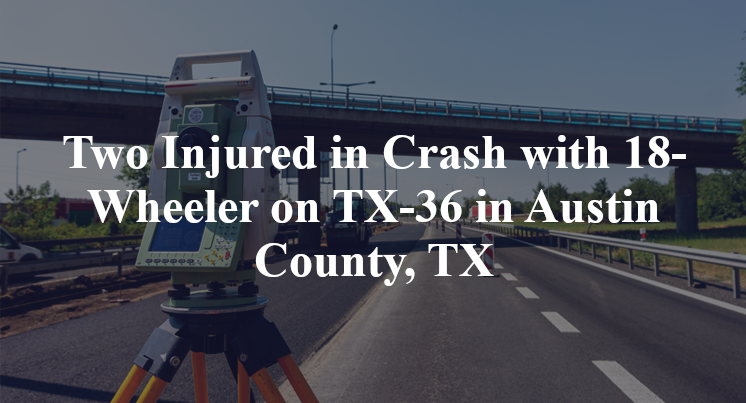 Two Injured in Crash with 18-Wheeler on TX-36 in Austin County, TX