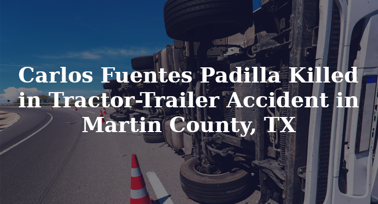 Carlos Fuentes Padilla Tractor-Trailer Accident Martin County, TX