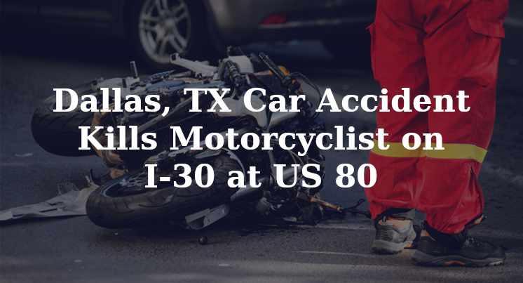 Dallas, TX Car Accident Kills Motorcyclist on I-30 at US 80