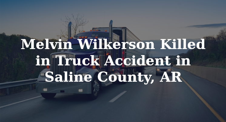 Melvin Wilkerson Truck Accident Saline County, AR