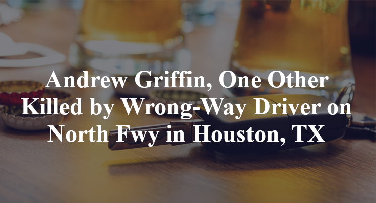 Andrew Griffin, One Other Killed by Wrong-Way Driver on North Fwy in Houston, TX