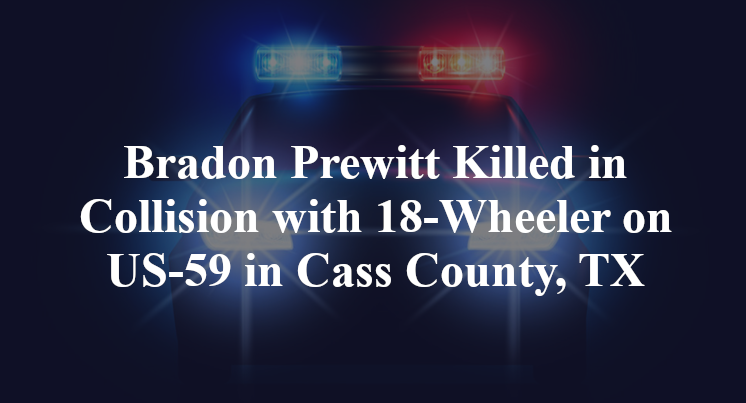 Bradon Prewitt Killed in Collision with 18-Wheeler on US-59 in Cass County, TX