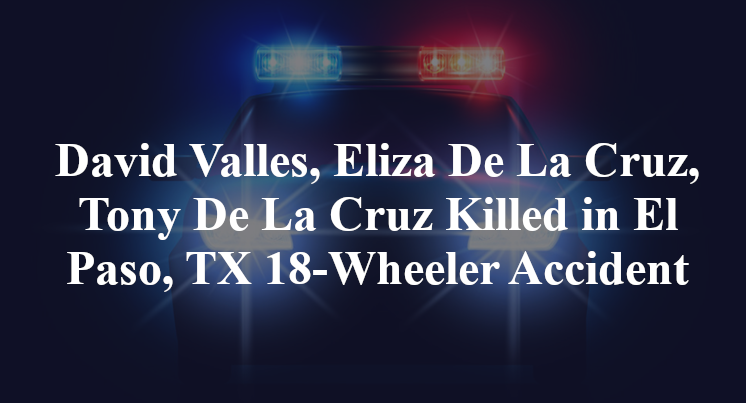 David Valles, Eliza De La Cruz, Tony De La Cruz Killed in El Paso, TX 18-Wheeler Accident
