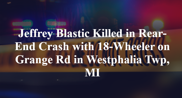 Jeffrey Blastic Killed in Rear-End Crash with 18-Wheeler on Grange Rd in Westphalia Twp, MI