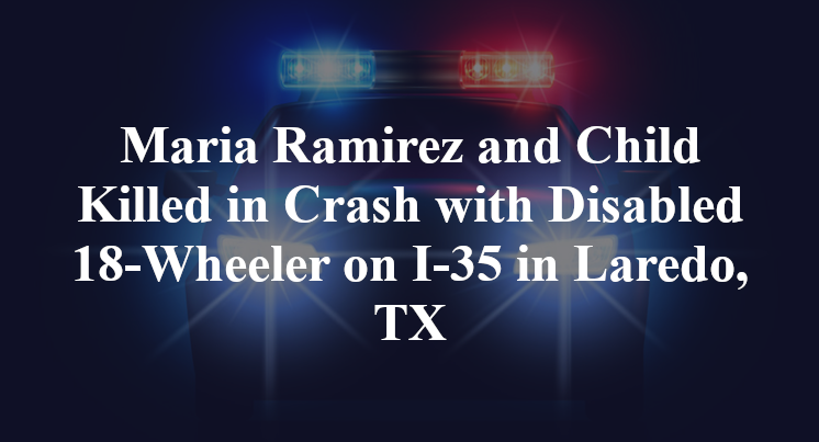 Maria Ramirez and Child Killed in Crash with Disabled 18-Wheeler on I-35 in Laredo, TX