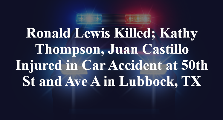 Ronald Lewis Killed; Kathy Thompson, Juan Castillo Injured in Car Accident at 50th St and Ave A in Lubbock, TX