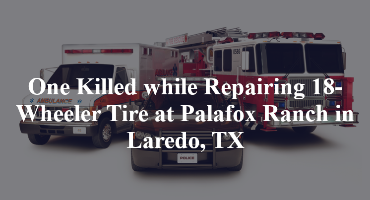 One Killed while Repairing 18-Wheeler Tire at Palafox Ranch in Laredo, TX