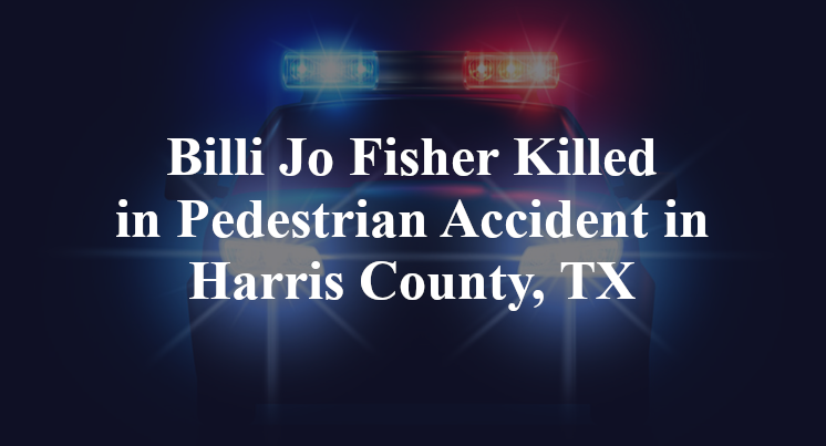 Billi Jo Fisher pedestrian Accident Harris County, TX