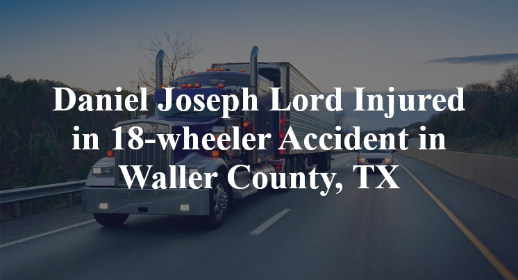 Daniel Joseph Lord 18-wheeler Accident Waller County, TX