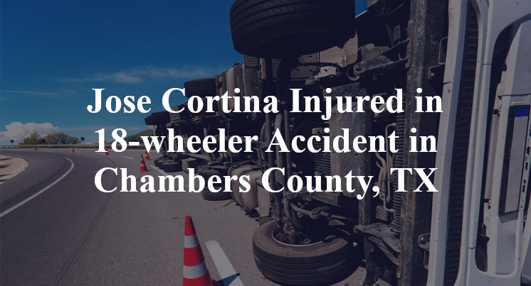 Jose Cortina 18-wheeler Accident Chambers County, TX