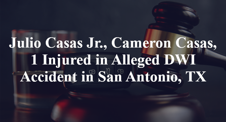 Julio Casas Jr Cameron Casas, Alleged DWI Accident San Antonio, TX