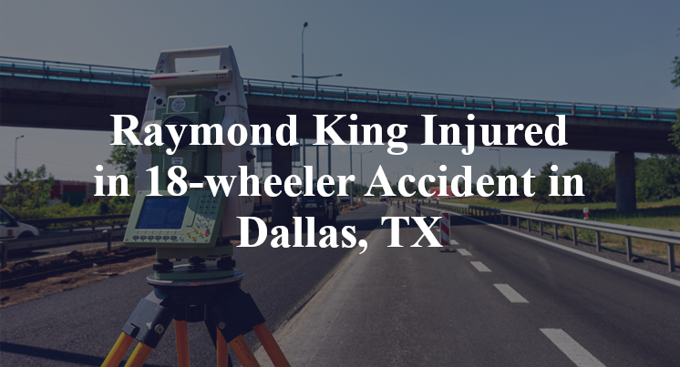 Raymond King 18-wheeler Accident Dallas, TX