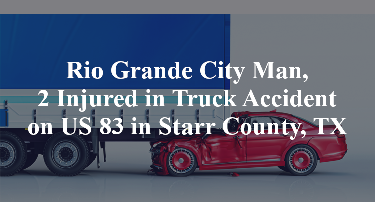 Rio Grande City Man, Truck Accident US 83 delfino lopez Starr County, TX