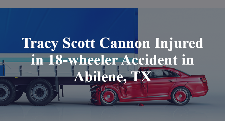 Tracy Scott Cannon 18-wheeler Accident Abilene, TX
