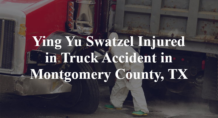 Ying Yu Swatzel Truck Accident Montgomery County, TX