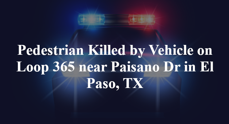 Pedestrian Killed by Vehicle on Loop 365 near Paisano Dr in El Paso, TX