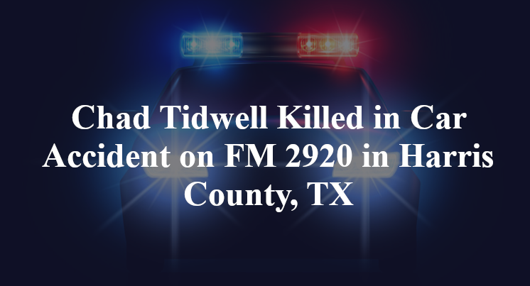 Chad Tidwell Killed in Car Accident on FM 2920 in Harris County, TX