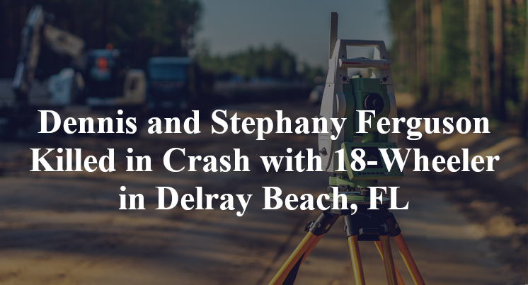 Dennis and Stephany Ferguson Killed in Crash with 18-Wheeler in Delray Beach, FL