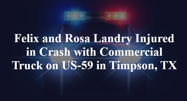 Felix and Rosa Landry Injured in Crash with Commercial Truck on US-59 in Timpson, TX