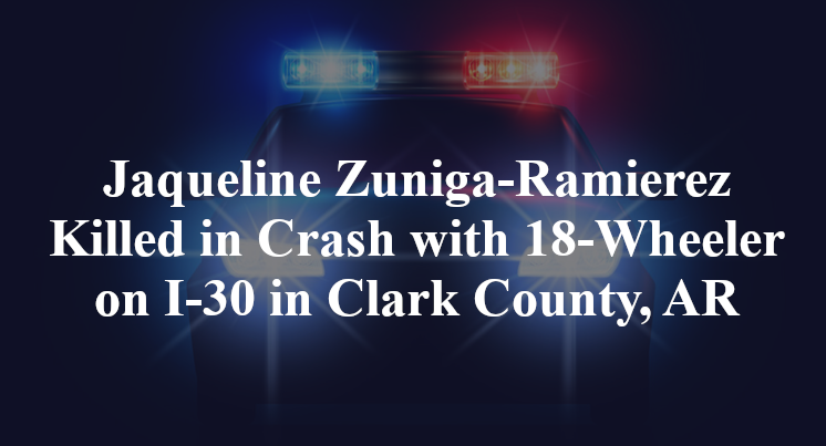 Jaqueline Zuniga-Ramierez Killed in Crash with 18-Wheeler on I-30 in Clark County, AR