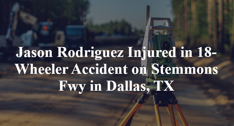 Jason Rodriguez Injured in 18-Wheeler Accident on Stemmons Fwy in Dallas, TX