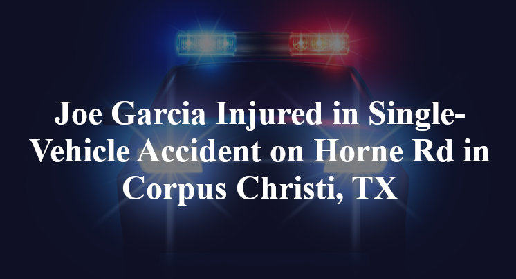 Joe Garcia Injured in Single-Vehicle Accident on Horne Rd in Corpus Christi, TX