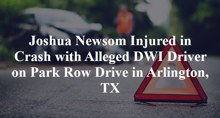 Joshua Newsom Injured in Crash with Alleged DWI Driver on Park Row Drive in Arlington, TX