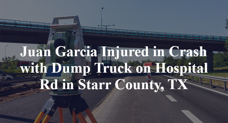 Juan Garcia Injured in Crash with Dump Truck on Hospital Rd in Starr County, TX