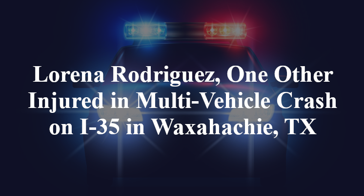 Lorena Rodriguez, One Other Injured in Multi-Vehicle Crash on I-35 in Waxahachie, TX