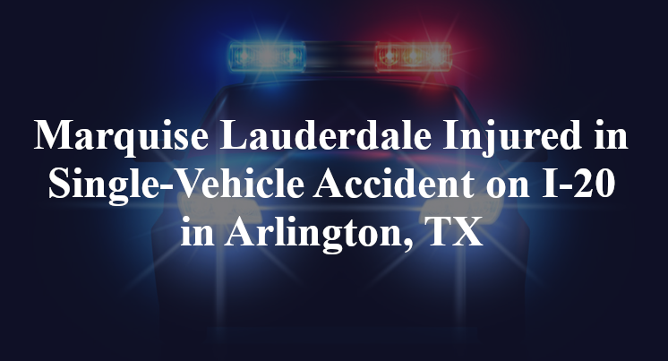 Marquise Lauderdale Injured in Single-Vehicle Accident on I-20 in Arlington, TX