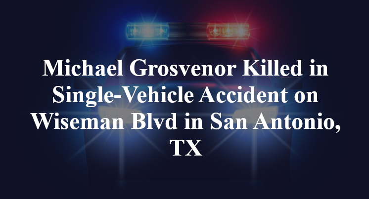 Michael Grosvenor Killed in Single-Vehicle Accident on Wiseman Blvd in San Antonio, TX