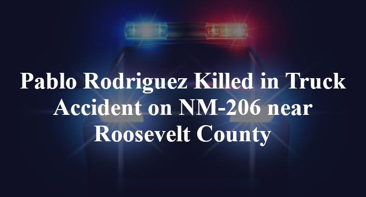 Pablo Rodriguez Killed in Truck Accident on NM-206 near Roosevelt County
