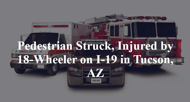Pedestrian Struck, Injured by 18-Wheeler on I-19 in Tucson, AZ